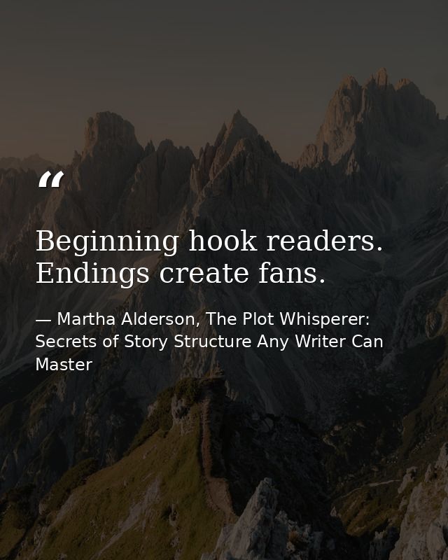 Beginning hook readers. Endings create fans. — Martha Alderson, The Plot Whisperer: Secrets of Story Structure Any Writer Can Master