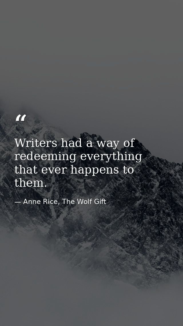 Writers had a way of redeeming everything that ever happens to them. — Anne Rice, The Wolf Gift