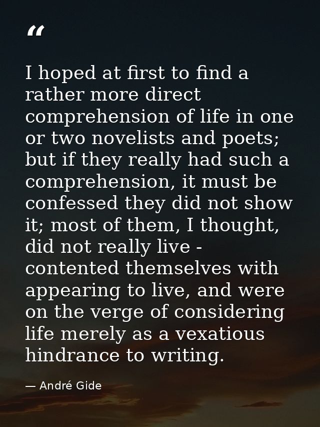 I hoped at first to find a rather more direct comprehension of life in one or two novelists and poets; but if they reall — André Gide