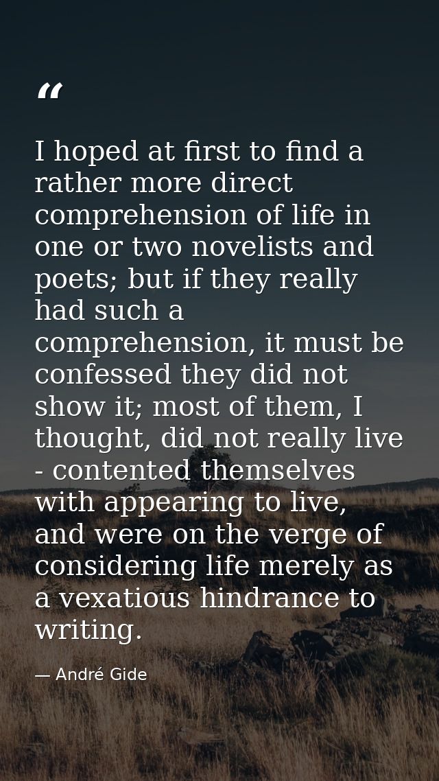 I hoped at first to find a rather more direct comprehension of life in one or two novelists and poets; but if they reall — André Gide