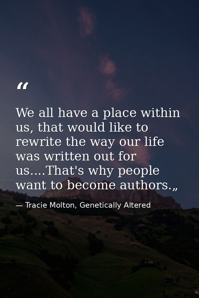 We all have a place within us, that would like to rewrite the way our life was written out for us....That's why people w — Tracie Molton, Genetically Altered