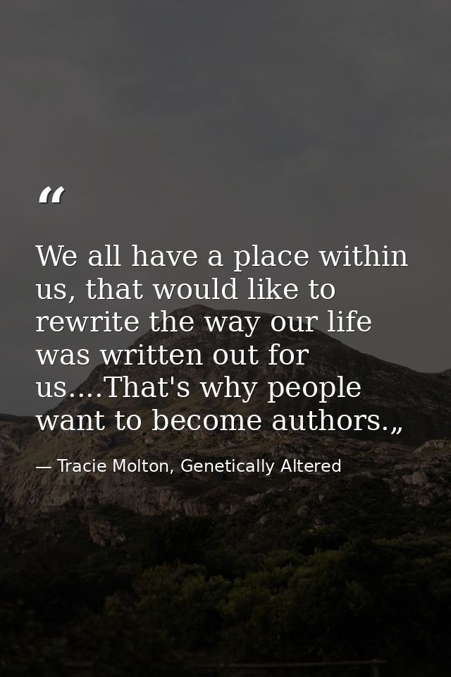 We all have a place within us, that would like to rewrite the way our life was written out for us....That's why people w — Tracie Molton, Genetically Altered