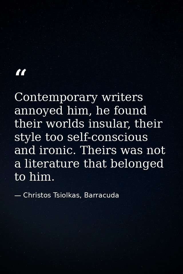 Contemporary writers annoyed him, he found their worlds insular, their style too self-conscious and ironic. Theirs was n — Christos Tsiolkas, Barracuda