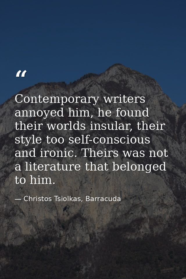 Contemporary writers annoyed him, he found their worlds insular, their style too self-conscious and ironic. Theirs was n — Christos Tsiolkas, Barracuda