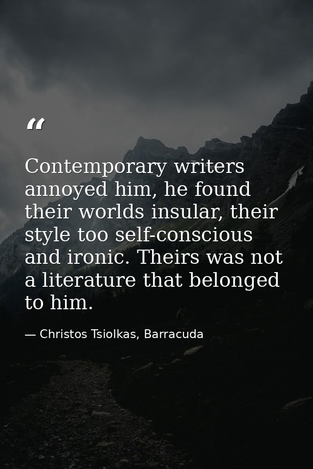 Contemporary writers annoyed him, he found their worlds insular, their style too self-conscious and ironic. Theirs was n — Christos Tsiolkas, Barracuda