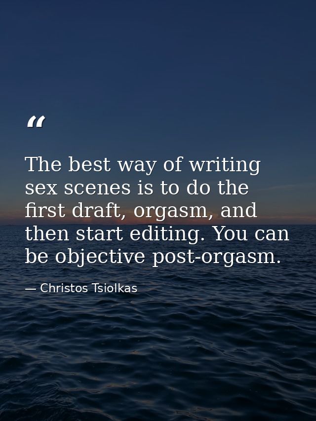 The best way of writing sex scenes is to do the first draft, orgasm, and then start editing. You can be objective post-o — Christos Tsiolkas