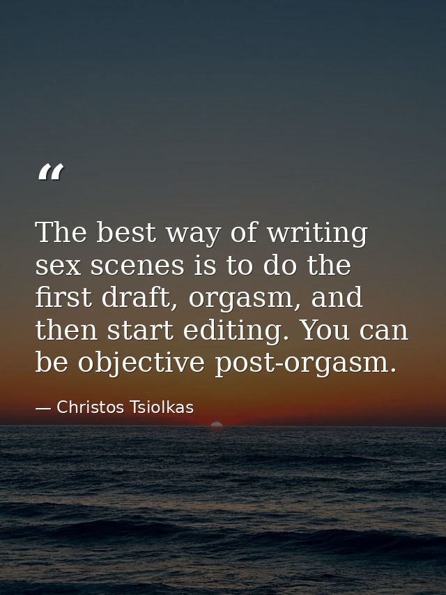 The best way of writing sex scenes is to do the first draft, orgasm, and then start editing. You can be objective post-o — Christos Tsiolkas