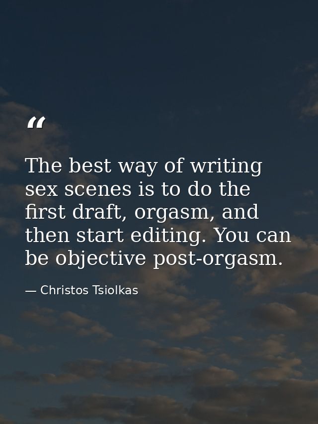 The best way of writing sex scenes is to do the first draft, orgasm, and then start editing. You can be objective post-o — Christos Tsiolkas
