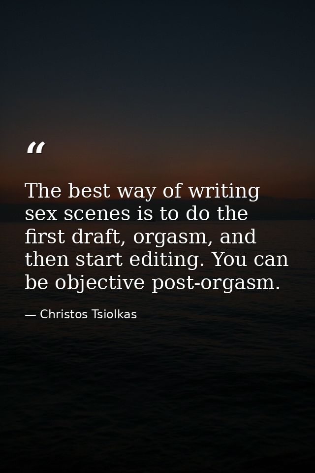 The best way of writing sex scenes is to do the first draft, orgasm, and then start editing. You can be objective post-o — Christos Tsiolkas