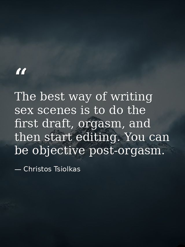 The best way of writing sex scenes is to do the first draft, orgasm, and then start editing. You can be objective post-o — Christos Tsiolkas