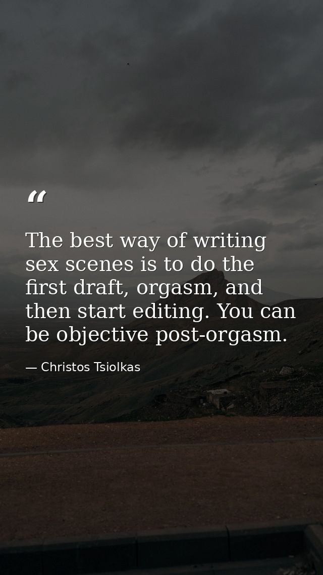 The best way of writing sex scenes is to do the first draft, orgasm, and then start editing. You can be objective post-o — Christos Tsiolkas