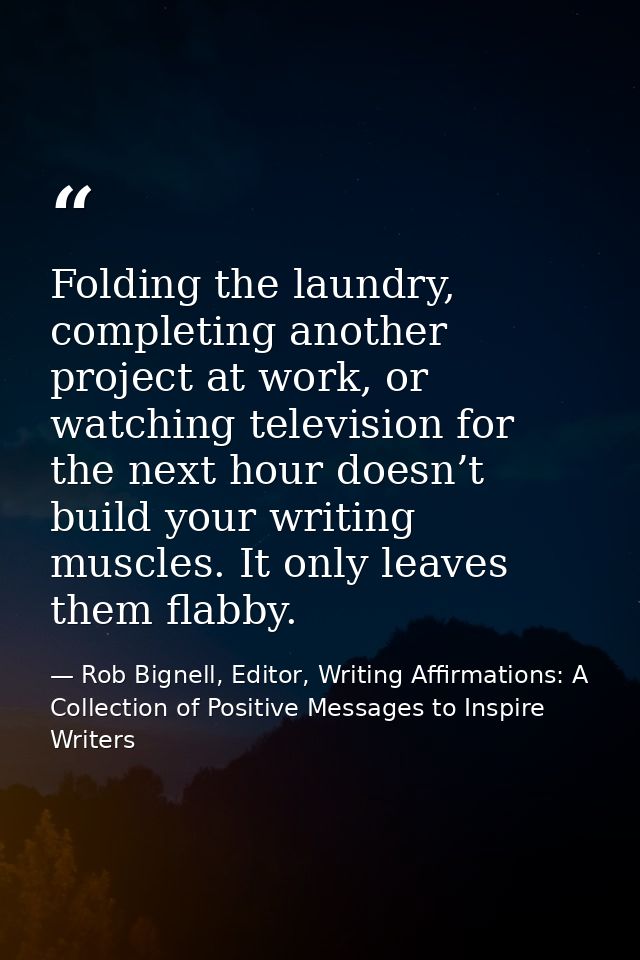Folding the laundry, completing another project at work, or watching television for the next hour doesn’t build your wri — Rob Bignell, Editor, Writing Affirmations: A Collection of Positive Messages to Inspire Writers