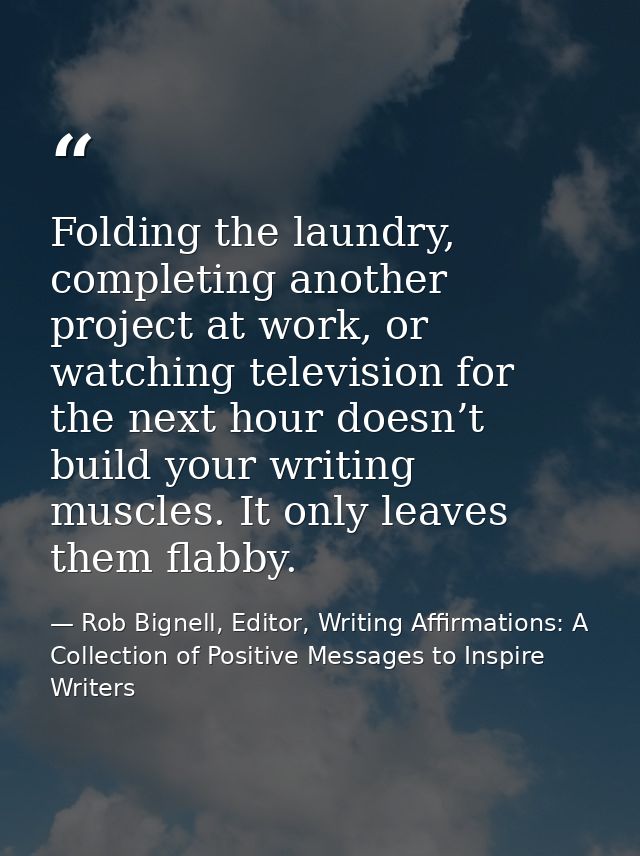 Folding the laundry, completing another project at work, or watching television for the next hour doesn’t build your wri — Rob Bignell, Editor, Writing Affirmations: A Collection of Positive Messages to Inspire Writers