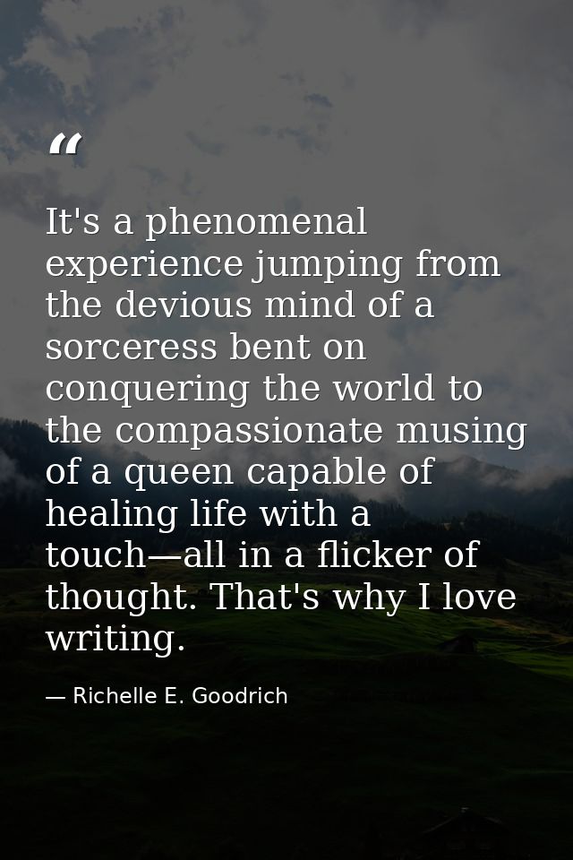 It's a phenomenal experience jumping from the devious mind of a sorceress bent on conquering the world to the compassion — Richelle E. Goodrich