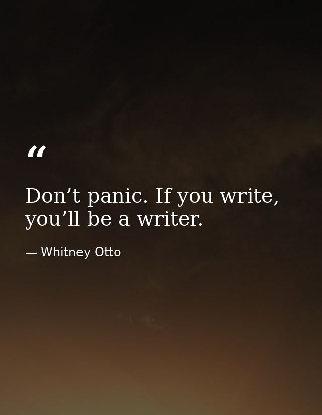 Don’t panic. If you write, you’ll be a writer. — Whitney Otto