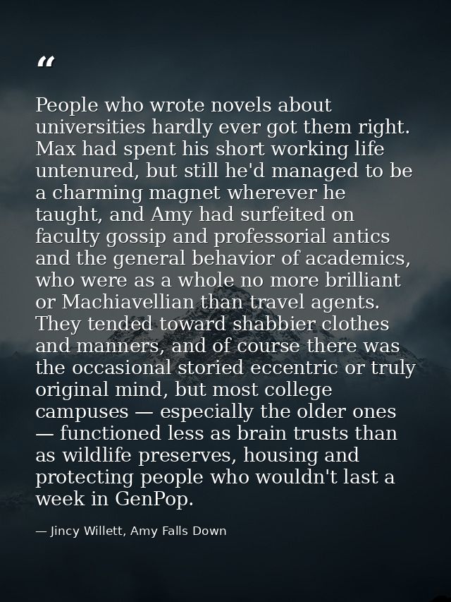 People who wrote novels about universities hardly ever got them right. Max had spent his short working life untenured, b — Jincy Willett, Amy Falls Down