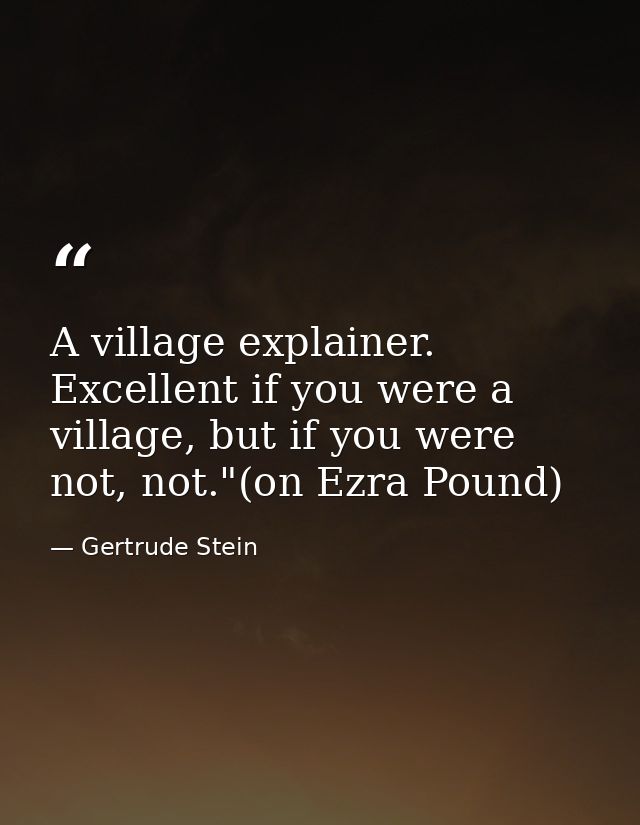 A village explainer. Excellent if you were a village, but if you were not, not."(on Ezra Pound) — Gertrude Stein