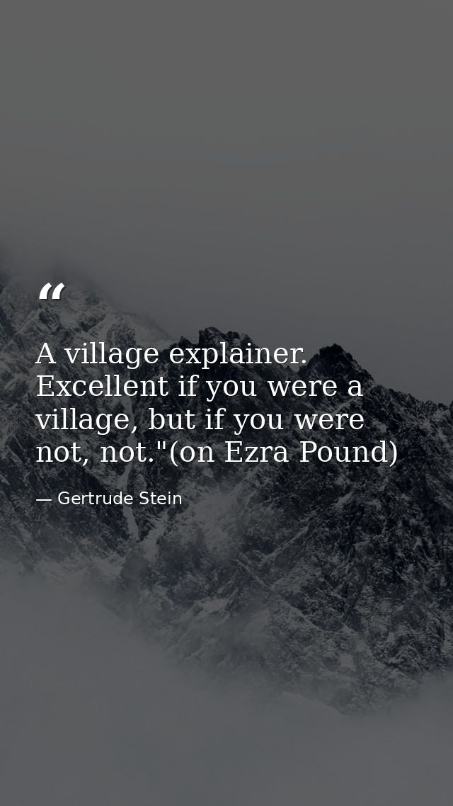 A village explainer. Excellent if you were a village, but if you were not, not."(on Ezra Pound) — Gertrude Stein