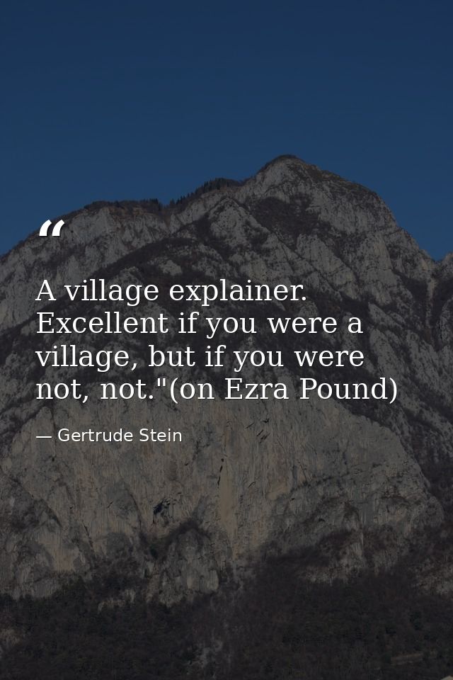 A village explainer. Excellent if you were a village, but if you were not, not."(on Ezra Pound) — Gertrude Stein