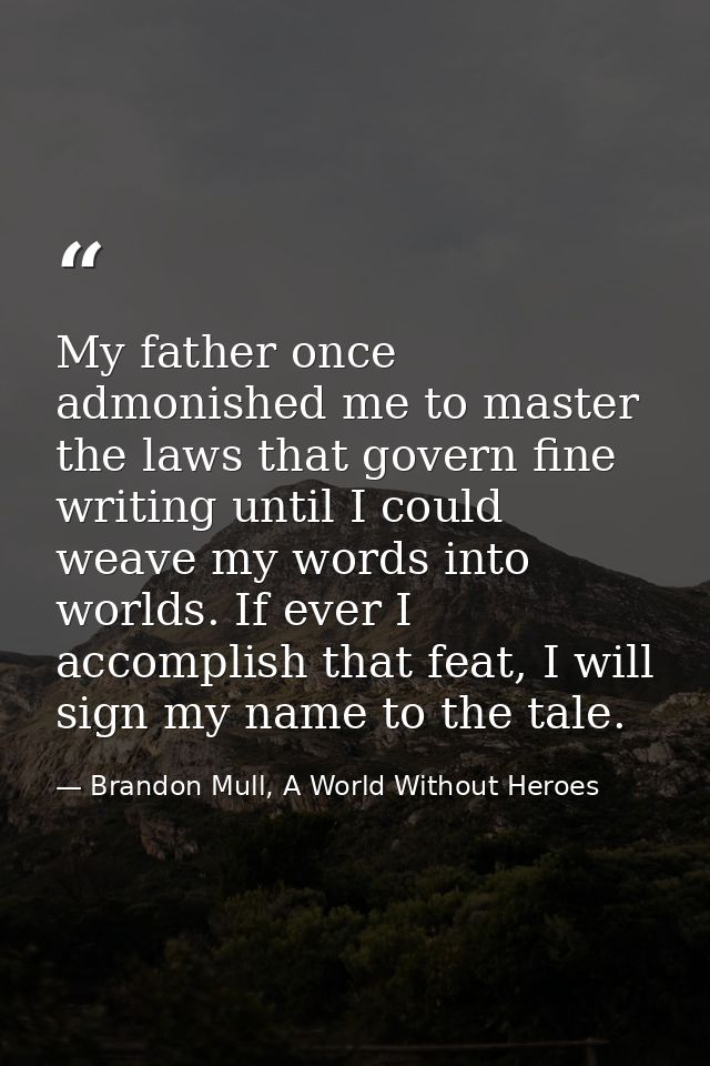 My father once admonished me to master the laws that govern fine writing until I could weave my words into worlds. If ev — Brandon Mull, A World Without Heroes