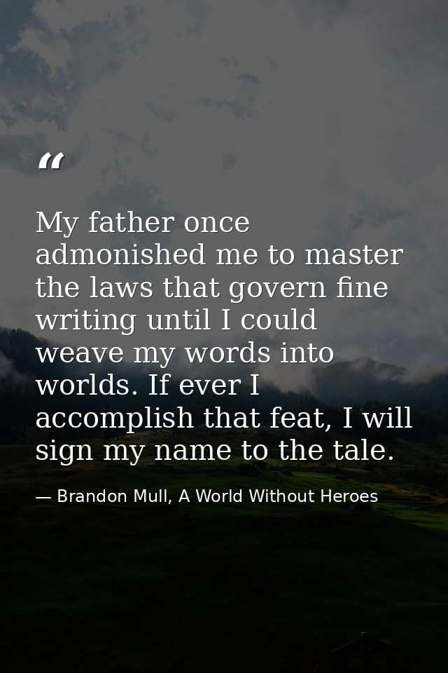My father once admonished me to master the laws that govern fine writing until I could weave my words into worlds. If ev — Brandon Mull, A World Without Heroes