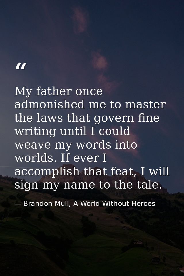My father once admonished me to master the laws that govern fine writing until I could weave my words into worlds. If ev — Brandon Mull, A World Without Heroes