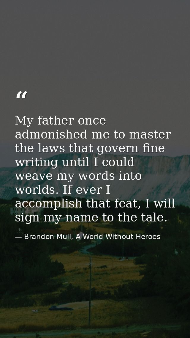 My father once admonished me to master the laws that govern fine writing until I could weave my words into worlds. If ev — Brandon Mull, A World Without Heroes