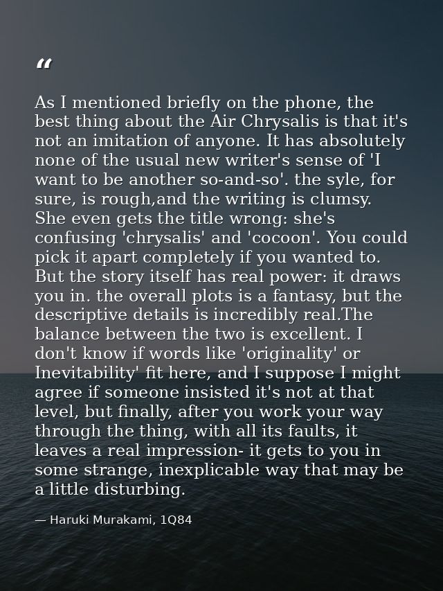 As I mentioned briefly on the phone, the best thing about the Air Chrysalis is that it's not an imitation of anyone. It  — Haruki Murakami, 1Q84