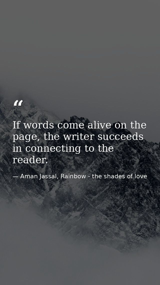 If words come alive on the page, the writer succeeds in connecting to the reader. — Aman Jassal, Rainbow - the shades of love