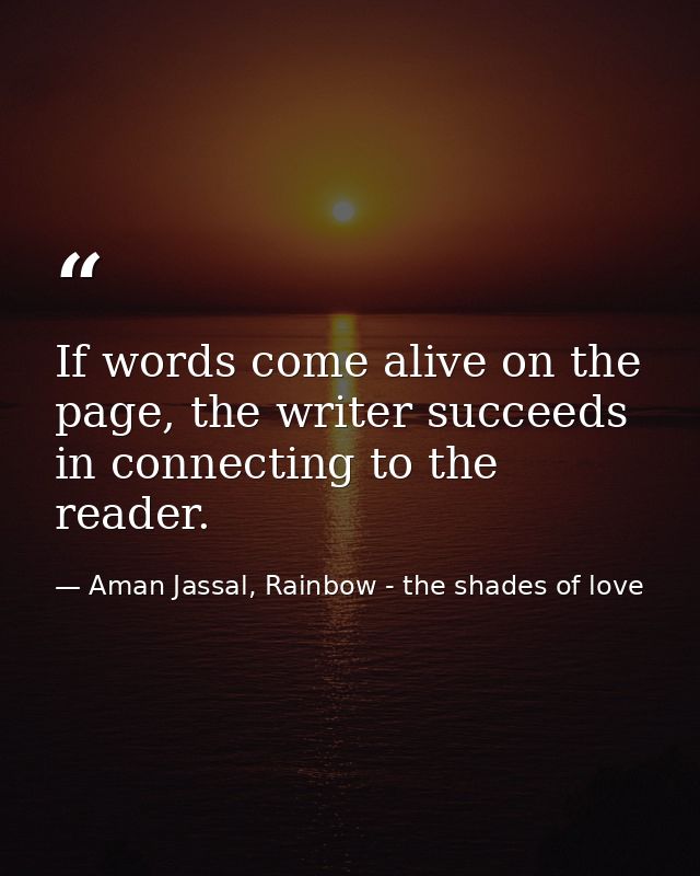 If words come alive on the page, the writer succeeds in connecting to the reader. — Aman Jassal, Rainbow - the shades of love
