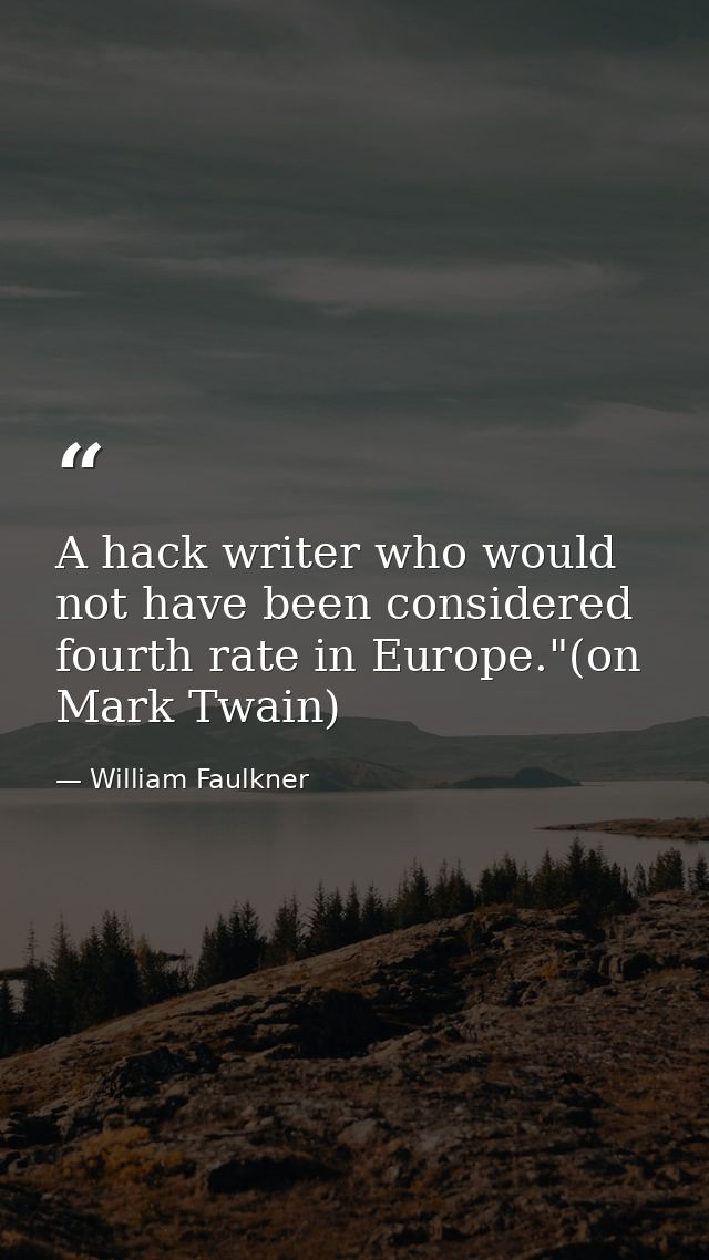 A hack writer who would not have been considered fourth rate in Europe."(on Mark Twain) — William Faulkner
