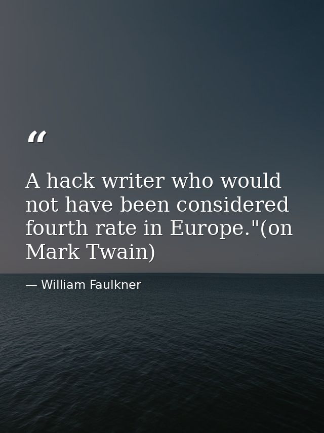 A hack writer who would not have been considered fourth rate in Europe."(on Mark Twain) — William Faulkner