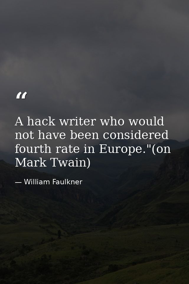A hack writer who would not have been considered fourth rate in Europe."(on Mark Twain) — William Faulkner