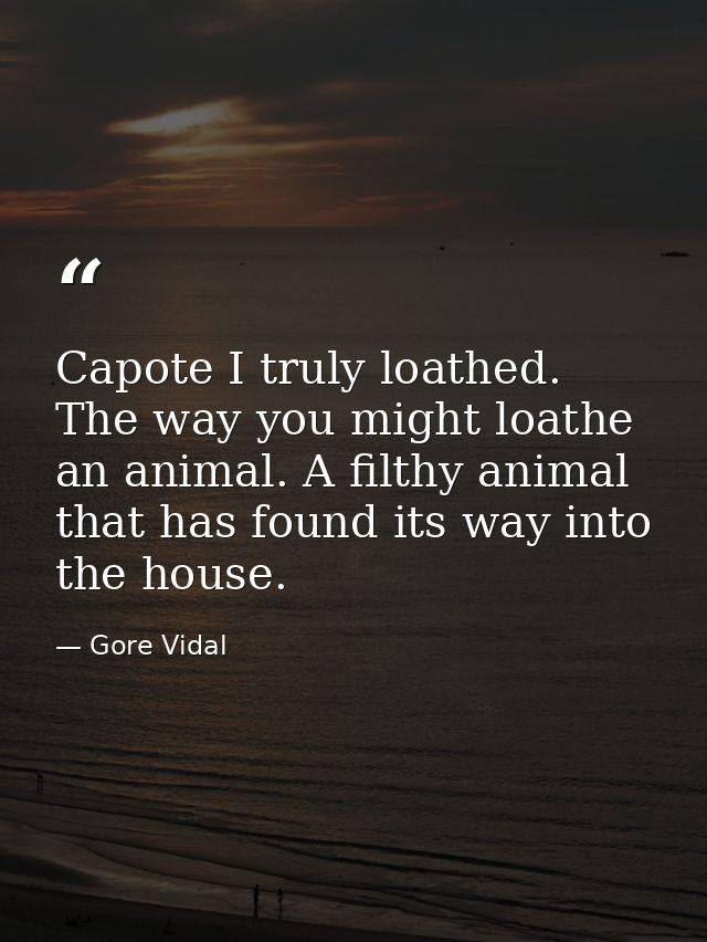 Capote I truly loathed. The way you might loathe an animal. A filthy animal that has found its way into the house. — Gore Vidal
