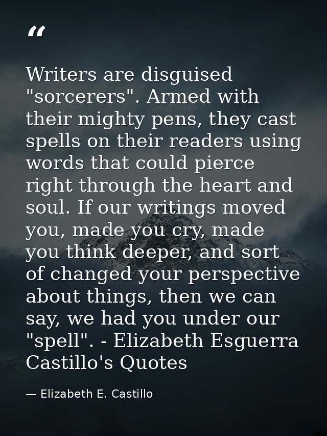 Writers are disguised "sorcerers". Armed with their mighty pens, they cast spells on their readers using words that coul — Elizabeth E. Castillo