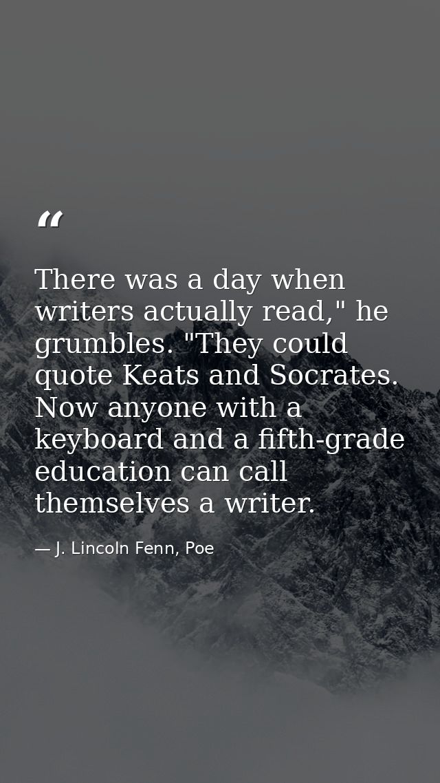 There was a day when writers actually read," he grumbles. "They could quote Keats and Socrates. Now anyone with a keyboa — J. Lincoln Fenn, Poe