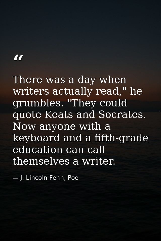 There was a day when writers actually read," he grumbles. "They could quote Keats and Socrates. Now anyone with a keyboa — J. Lincoln Fenn, Poe