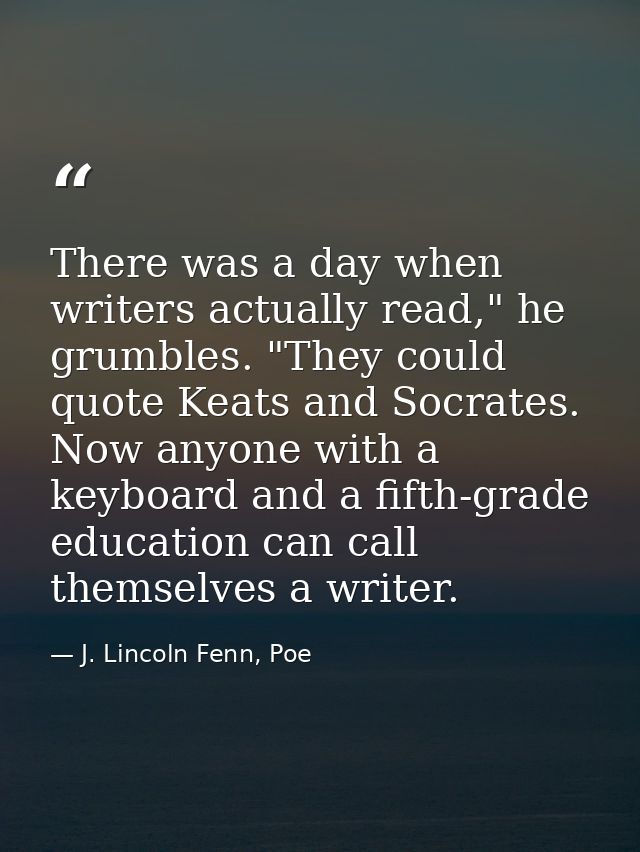 There was a day when writers actually read," he grumbles. "They could quote Keats and Socrates. Now anyone with a keyboa — J. Lincoln Fenn, Poe