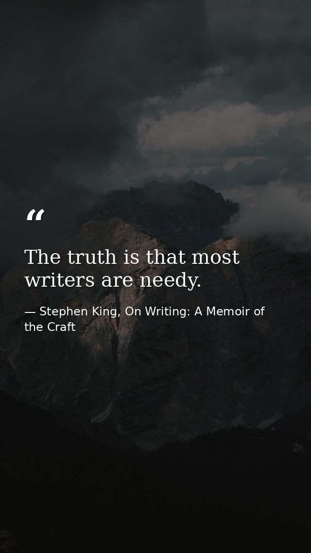 The truth is that most writers are needy. — Stephen King, On Writing: A Memoir of the Craft