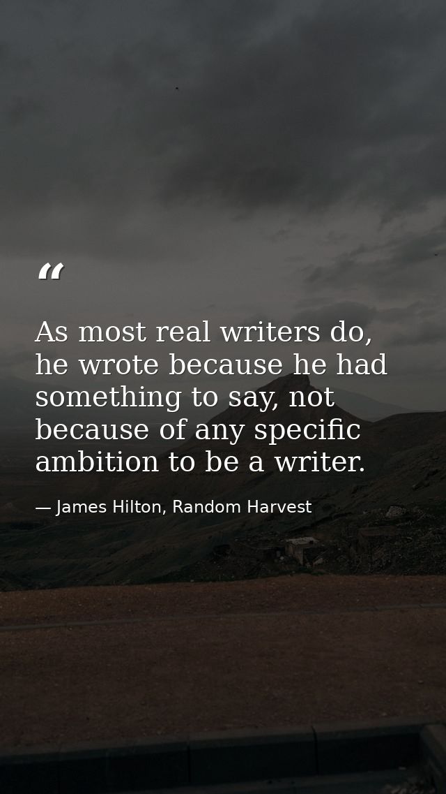 As most real writers do, he wrote because he had something to say, not because of any specific ambition to be a writer. — James Hilton, Random Harvest