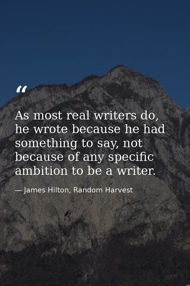 As most real writers do, he wrote because he had something to say, not because of any specific ambition to be a writer. — James Hilton, Random Harvest