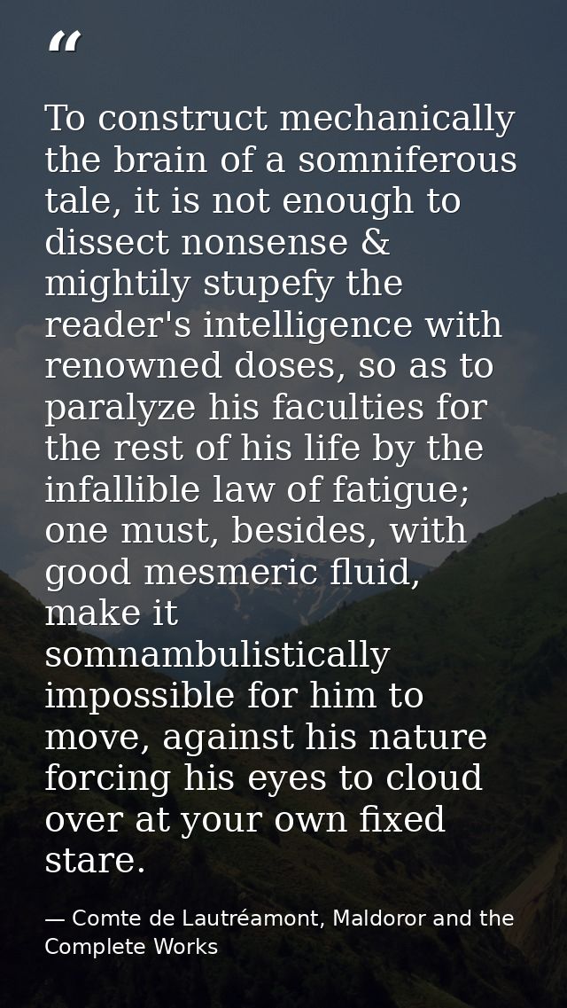 To construct mechanically the brain of a somniferous tale, it is not enough to dissect nonsense & mightily stupefy the r — Comte de Lautréamont, Maldoror and the Complete Works