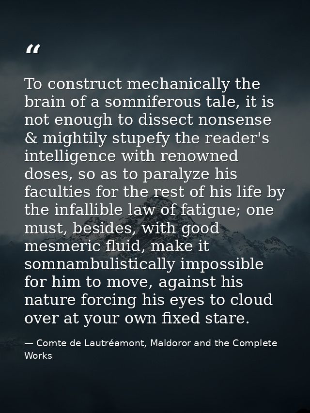 To construct mechanically the brain of a somniferous tale, it is not enough to dissect nonsense & mightily stupefy the r — Comte de Lautréamont, Maldoror and the Complete Works