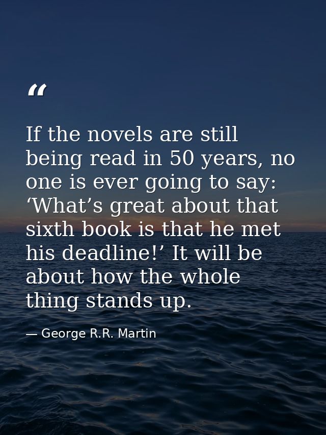 If the novels are still being read in 50 years, no one is ever going to say: ‘What’s great about that sixth book is that — George R.R. Martin