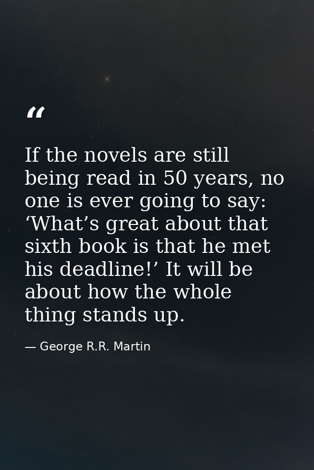 If the novels are still being read in 50 years, no one is ever going to say: ‘What’s great about that sixth book is that — George R.R. Martin