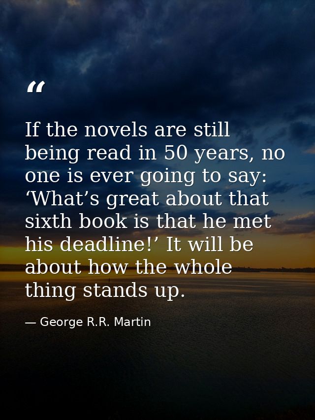 If the novels are still being read in 50 years, no one is ever going to say: ‘What’s great about that sixth book is that — George R.R. Martin