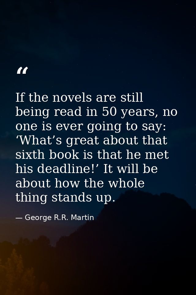 If the novels are still being read in 50 years, no one is ever going to say: ‘What’s great about that sixth book is that — George R.R. Martin
