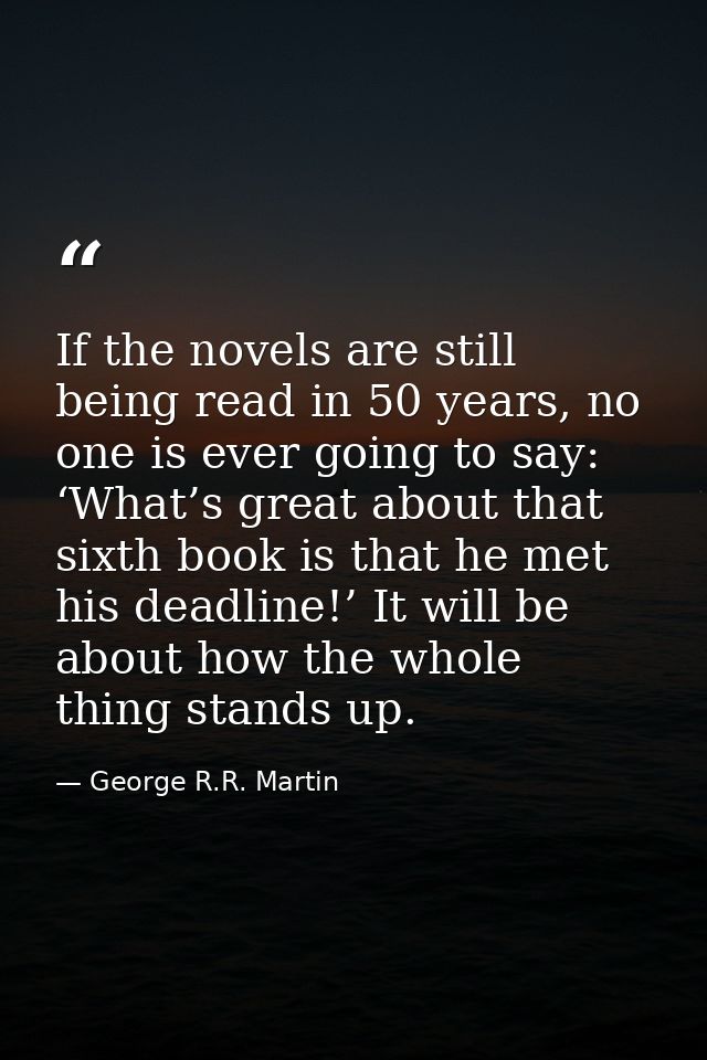 If the novels are still being read in 50 years, no one is ever going to say: ‘What’s great about that sixth book is that — George R.R. Martin