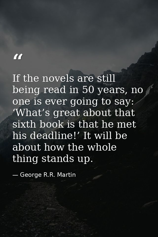 If the novels are still being read in 50 years, no one is ever going to say: ‘What’s great about that sixth book is that — George R.R. Martin