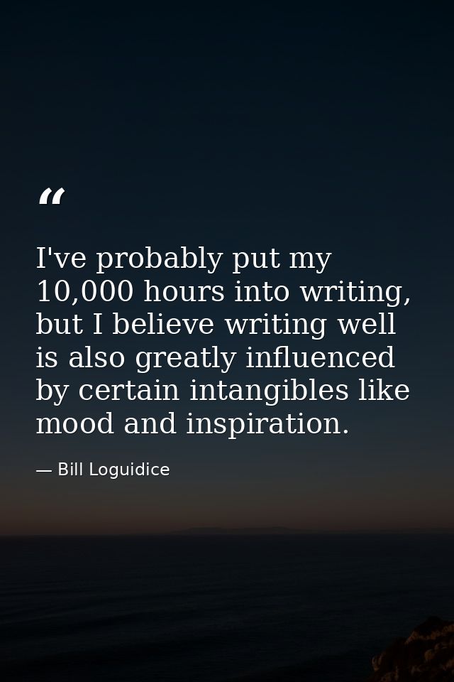 I've probably put my 10,000 hours into writing, but I believe writing well is also greatly influenced by certain intangi — Bill Loguidice